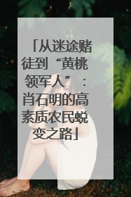 从迷途赌徒到“黄桃领军人”：肖石明的高素质农民蜕变之路